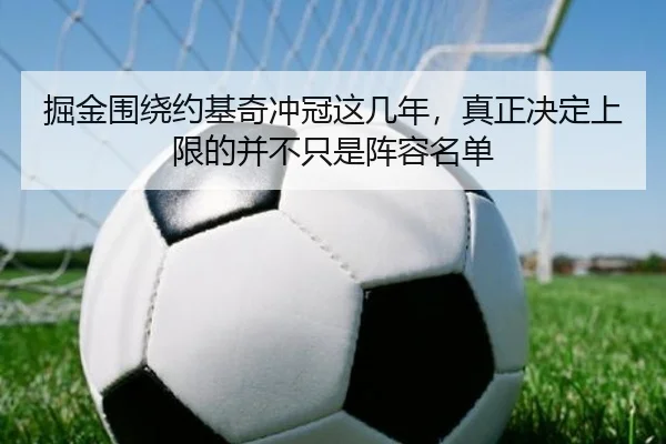 掘金围绕约基奇冲冠这几年，真正决定上限的并不只是阵容名单